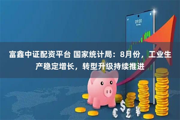 富鑫中证配资平台 国家统计局：8月份，工业生产稳定增长，转型升级持续推进