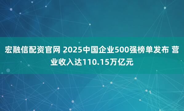 宏融信配资官网 2025中国企业500强榜单发布 营业收入达110.15万亿元