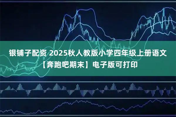 银铺子配资 2025秋人教版小学四年级上册语文【奔跑吧期末】电子版可打印