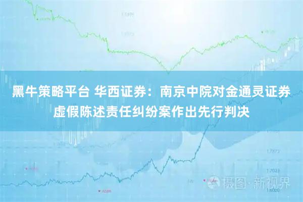 黑牛策略平台 华西证券：南京中院对金通灵证券虚假陈述责任纠纷案作出先行判决