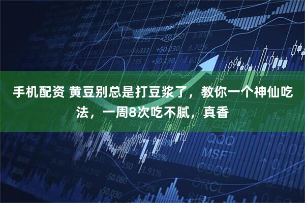 手机配资 黄豆别总是打豆浆了，教你一个神仙吃法，一周8次吃不腻，真香