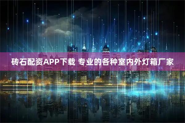 砖石配资APP下载 专业的各种室内外灯箱厂家