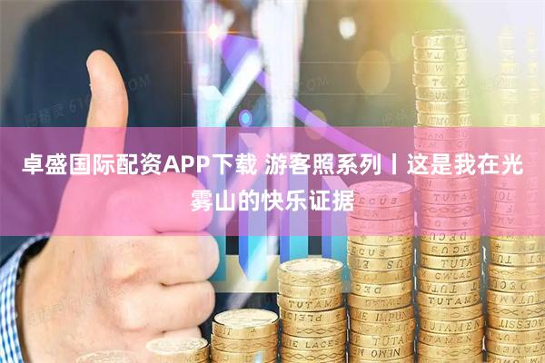 卓盛国际配资APP下载 游客照系列丨这是我在光雾山的快乐证据