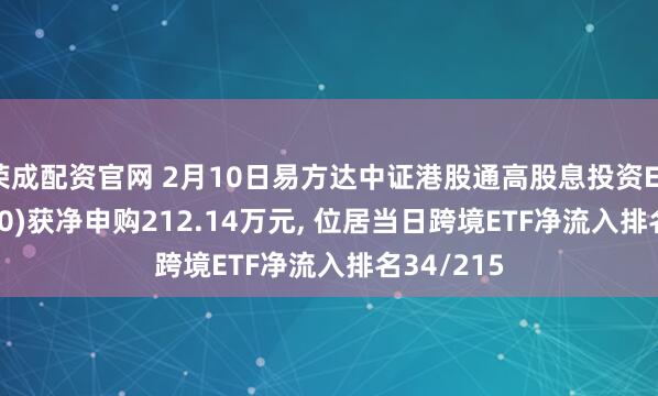 荣成配资官网 2月10日易方达中证港股通高股息投资ETF(520810)获净申购212.14万元, 位居当日跨境ETF净流入排名34/215