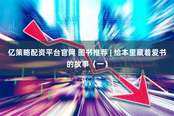 亿策略配资平台官网 图书推荐 | 绘本里藏着爱书的故事（一）