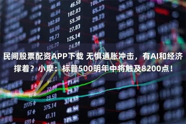 民间股票配资APP下载 无惧通胀冲击，有AI和经济撑着？小摩：标普500明年中将触及8200点！